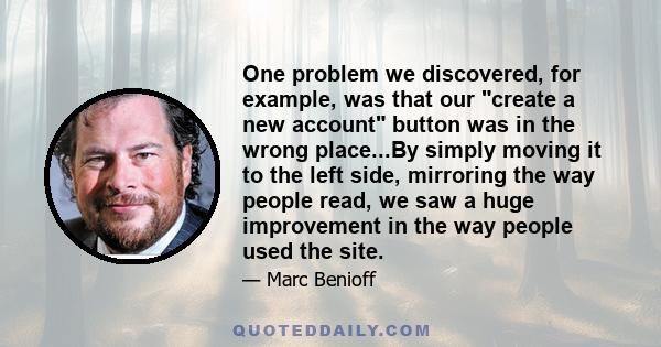 One problem we discovered, for example, was that our create a new account button was in the wrong place...By simply moving it to the left side, mirroring the way people read, we saw a huge improvement in the way people