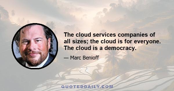 The cloud services companies of all sizes; the cloud is for everyone. The cloud is a democracy.