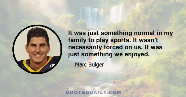 It was just something normal in my family to play sports. It wasn't necessarily forced on us. It was just something we enjoyed.