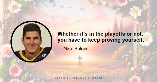 Whether it's in the playoffs or not, you have to keep proving yourself.