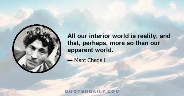 All our interior world is reality, and that, perhaps, more so than our apparent world.