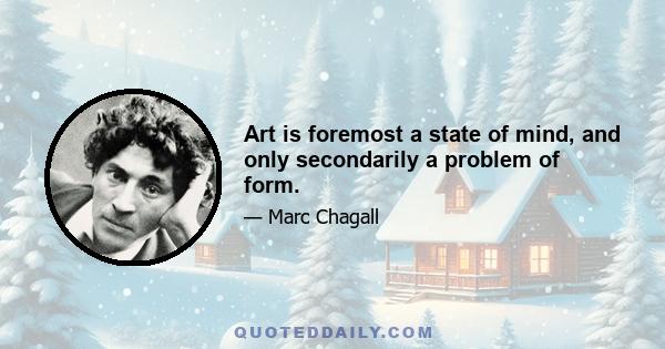 Art is foremost a state of mind, and only secondarily a problem of form.