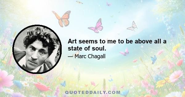 Art seems to me to be above all a state of soul.