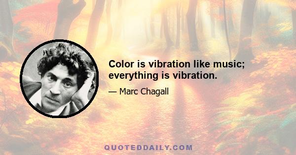 Color is vibration like music; everything is vibration.