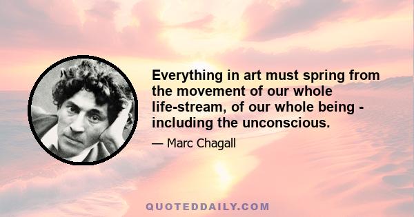 Everything in art must spring from the movement of our whole life-stream, of our whole being - including the unconscious.