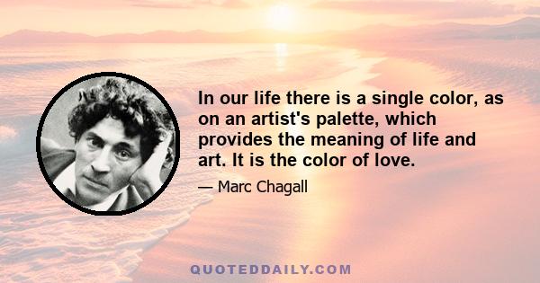 In our life there is a single color, as on an artist's palette, which provides the meaning of life and art. It is the color of love.