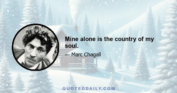 Mine alone is the country of my soul.