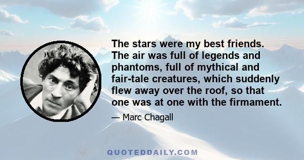 The stars were my best friends. The air was full of legends and phantoms, full of mythical and fair-tale creatures, which suddenly flew away over the roof, so that one was at one with the firmament.