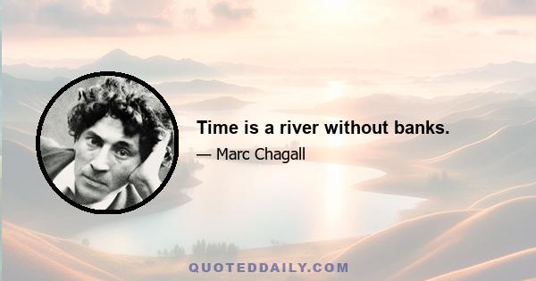 Time is a river without banks.