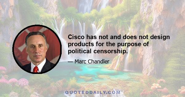 Cisco has not and does not design products for the purpose of political censorship.