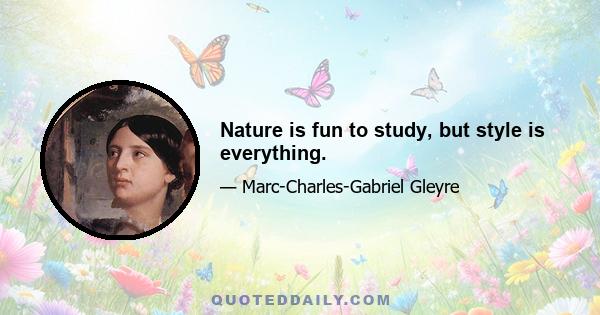 Nature is fun to study, but style is everything.