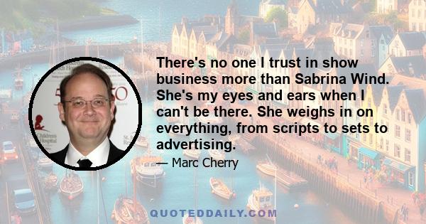 There's no one I trust in show business more than Sabrina Wind. She's my eyes and ears when I can't be there. She weighs in on everything, from scripts to sets to advertising.