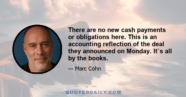 There are no new cash payments or obligations here. This is an accounting reflection of the deal they announced on Monday. It`s all by the books.