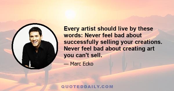 Every artist should live by these words: Never feel bad about successfully selling your creations. Never feel bad about creating art you can't sell.