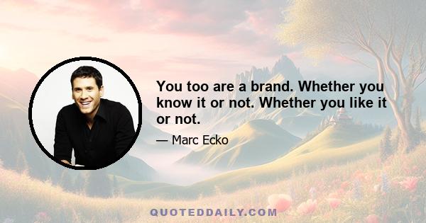 You too are a brand. Whether you know it or not. Whether you like it or not.