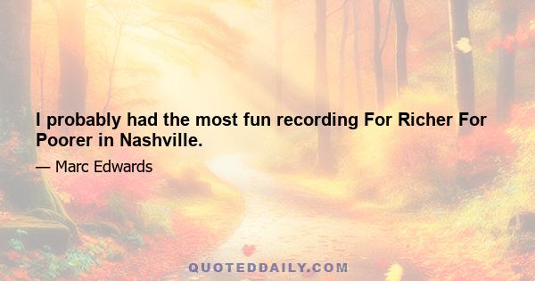 I probably had the most fun recording For Richer For Poorer in Nashville.