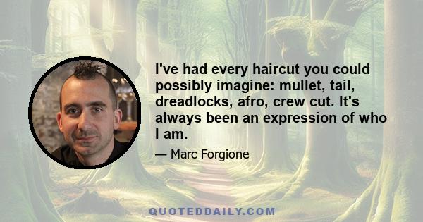 I've had every haircut you could possibly imagine: mullet, tail, dreadlocks, afro, crew cut. It's always been an expression of who I am.