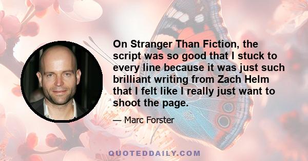 On Stranger Than Fiction, the script was so good that I stuck to every line because it was just such brilliant writing from Zach Helm that I felt like I really just want to shoot the page.