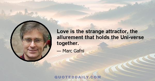 Love is the strange attractor, the allurement that holds the Uni-verse together.