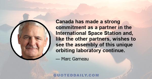 Canada has made a strong commitment as a partner in the International Space Station and, like the other partners, wishes to see the assembly of this unique orbiting laboratory continue.