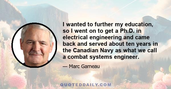 I wanted to further my education, so I went on to get a Ph.D. in electrical engineering and came back and served about ten years in the Canadian Navy as what we call a combat systems engineer.