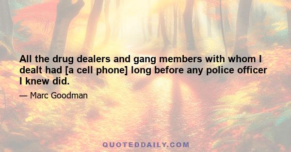 All the drug dealers and gang members with whom I dealt had [a cell phone] long before any police officer I knew did.