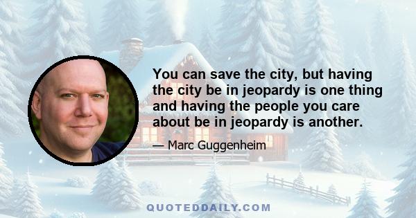 You can save the city, but having the city be in jeopardy is one thing and having the people you care about be in jeopardy is another.