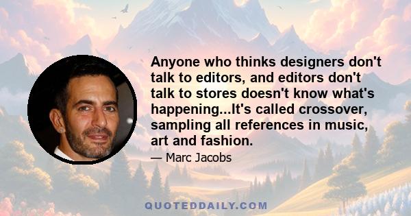 Anyone who thinks designers don't talk to editors, and editors don't talk to stores doesn't know what's happening...It's called crossover, sampling all references in music, art and fashion.