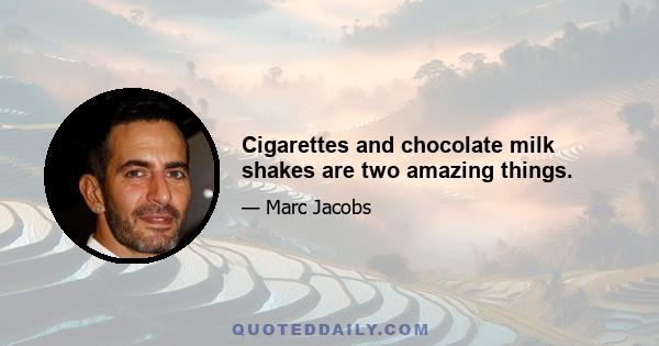 Cigarettes and chocolate milk shakes are two amazing things.