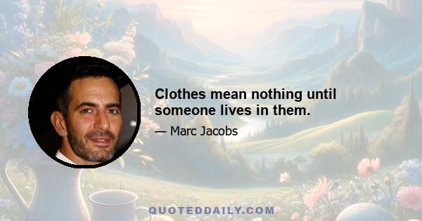 Clothes mean nothing until someone lives in them.