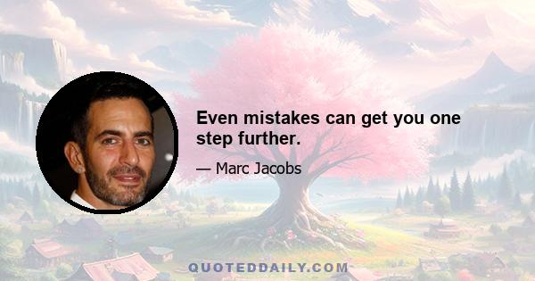 Even mistakes can get you one step further.