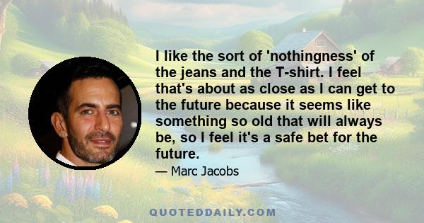 I like the sort of 'nothingness' of the jeans and the T-shirt. I feel that's about as close as I can get to the future because it seems like something so old that will always be, so I feel it's a safe bet for the future.