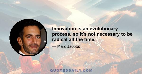 Innovation is an evolutionary process, so it's not necessary to be radical all the time.