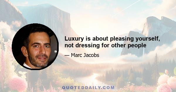 Luxury is about pleasing yourself, not dressing for other people