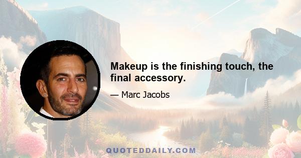 Makeup is the finishing touch, the final accessory.