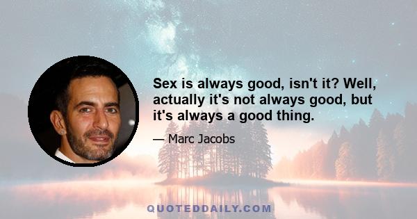 Sex is always good, isn't it? Well, actually it's not always good, but it's always a good thing.