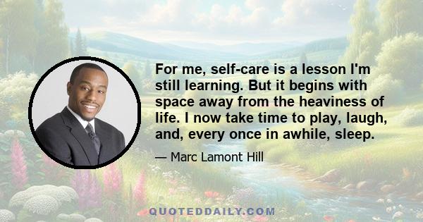 For me, self-care is a lesson I'm still learning. But it begins with space away from the heaviness of life. I now take time to play, laugh, and, every once in awhile, sleep.