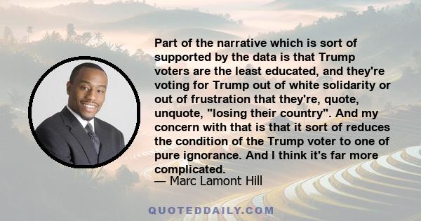 Part of the narrative which is sort of supported by the data is that Trump voters are the least educated, and they're voting for Trump out of white solidarity or out of frustration that they're, quote, unquote, losing