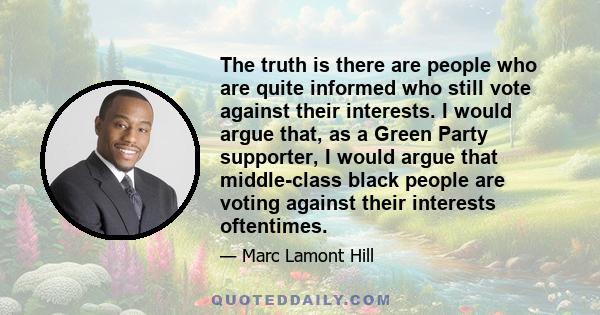 The truth is there are people who are quite informed who still vote against their interests. I would argue that, as a Green Party supporter, I would argue that middle-class black people are voting against their