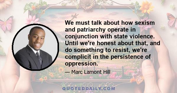 We must talk about how sexism and patriarchy operate in conjunction with state violence. Until we're honest about that, and do something to resist, we're complicit in the persistence of oppression.