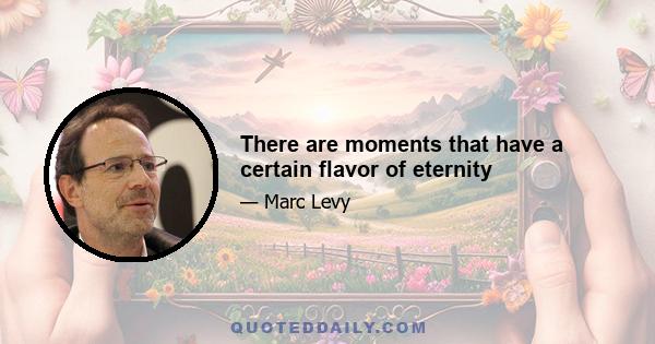 There are moments that have a certain flavor of eternity