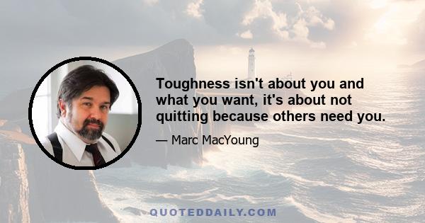 Toughness isn't about you and what you want, it's about not quitting because others need you.