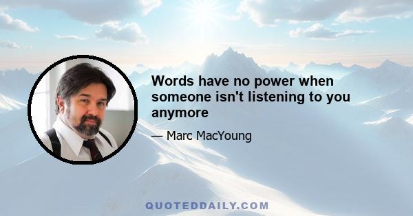 Words have no power when someone isn't listening to you anymore