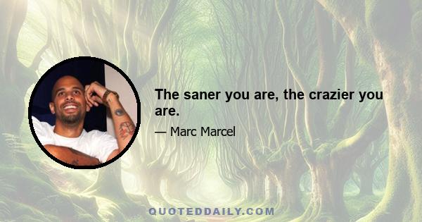 The saner you are, the crazier you are.