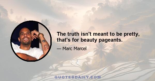 The truth isn't meant to be pretty, that's for beauty pageants.