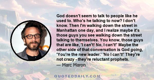 God doesn't seem to talk to people like he used to. Who's he talking to now? I don't know. Then I'm walking down the street in Manhattan one day, and I realize maybe it's those guys you see walking down the street