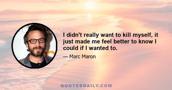 I didn't really want to kill myself, it just made me feel better to know I could if I wanted to.