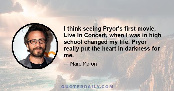 I think seeing Pryor's first movie, Live In Concert, when I was in high school changed my life. Pryor really put the heart in darkness for me.