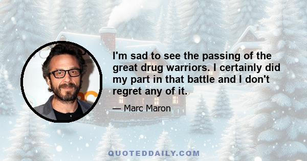 I'm sad to see the passing of the great drug warriors. I certainly did my part in that battle and I don't regret any of it.