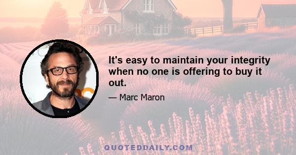 It's easy to maintain your integrity when no one is offering to buy it out.